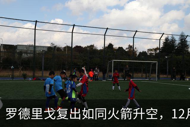 罗德里戈复出如同火箭升空，12月就能重返赛场！