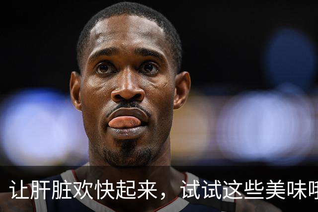 让肝脏欢快起来，试试这些美味哦！