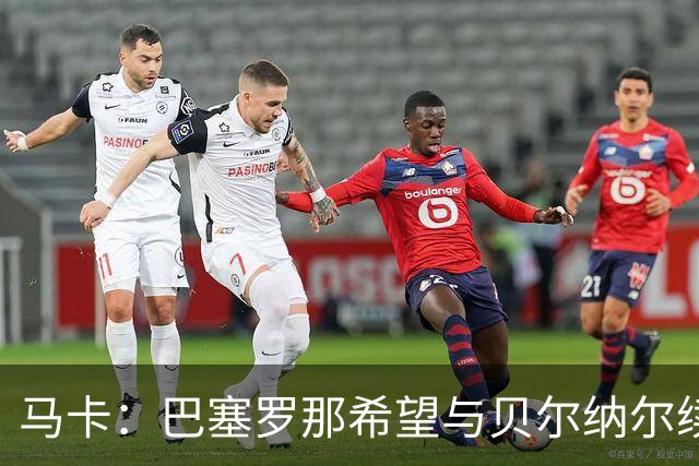 马卡：巴塞罗那希望与贝尔纳尔续约至2031年并为其涨薪